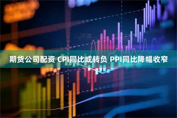 期货公司配资 CPI同比或转负 PPI同比降幅收窄