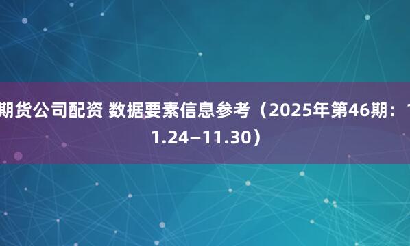 期货公司配资 数据要素信息参考（2025年第46期：11.24—11.30）