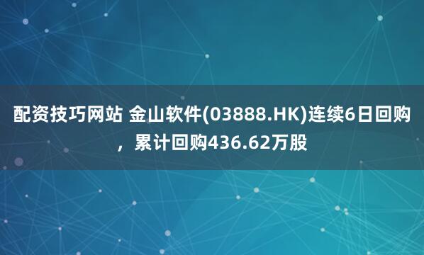 配资技巧网站 金山软件(03888.HK)连续6日回购，累计回购436.62万股