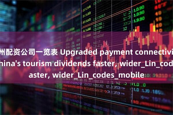 杭州配资公司一览表 Upgraded payment connectivity delivers China's tourism dividends faster, wider_Lin_codes_mobile