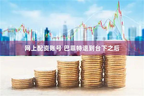 网上配资账号 巴菲特退到台下之后