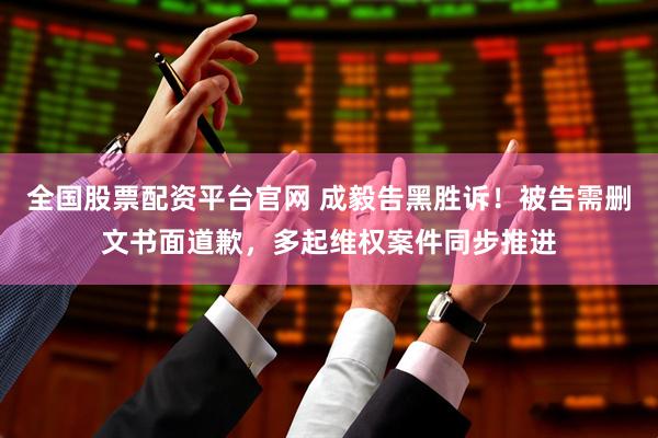 全国股票配资平台官网 成毅告黑胜诉！被告需删文书面道歉，多起维权案件同步推进
